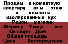 Продам 3-х комнатную. квартиру 70 кв.м  5 этаж в 5-5. комнаты изолированные, кух › Район ­  магазин Фермер › Улица ­ 70 лет Октября › Дом ­ 7 › Общая площадь ­ 70 › Цена ­ 2 - Белгородская обл., Белгородский р-н, Октябрьский пгт Недвижимость » Квартиры продажа   . Белгородская обл.